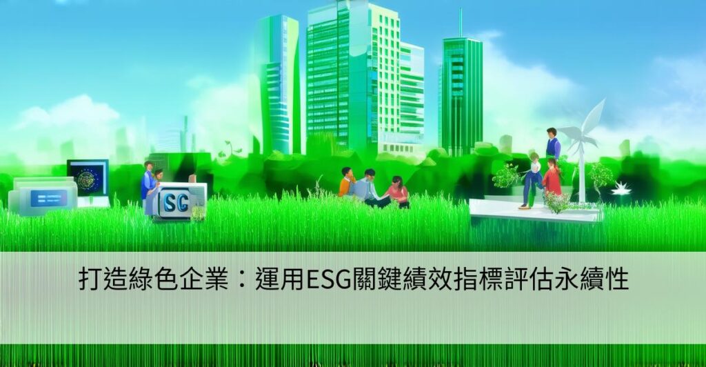 打造綠色企業:運用ESG關鍵績效指標評估永續性 - 智慧企業&工廠的ESG永續發展轉型策略