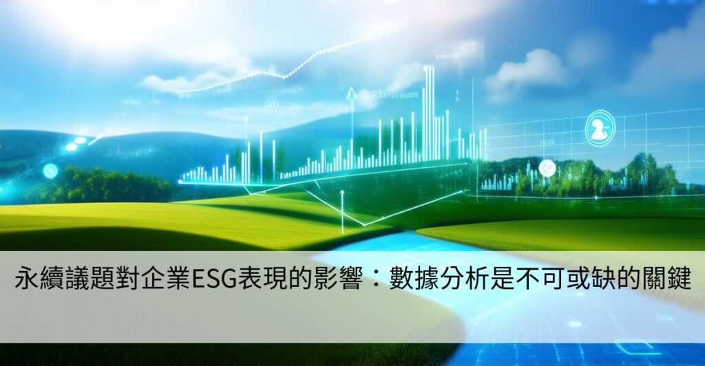 永續議題對企業ESG表現的影響:數據分析是不可或缺的關鍵 - 智慧企業&工廠的ESG永續發展轉型策略